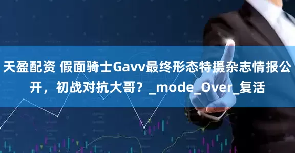天盈配资 假面骑士Gavv最终形态特摄杂志情报公开，初战对抗大哥？_mode_Over_复活