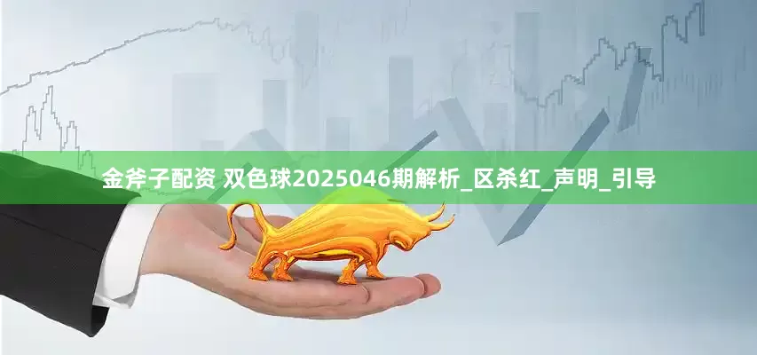 金斧子配资 双色球2025046期解析_区杀红_声明_引导