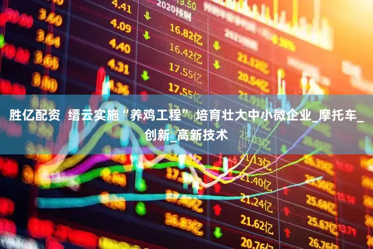 胜亿配资  缙云实施“养鸡工程” 培育壮大中小微企业_摩托车_创新_高新技术