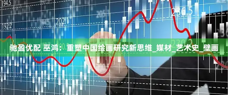 驰盈优配 巫鸿：重塑中国绘画研究新思维_媒材_艺术史_壁画