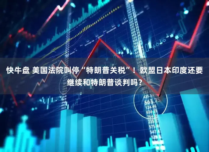 快牛盘 美国法院叫停“特朗普关税”！欧盟日本印度还要继续和特朗普谈判吗？