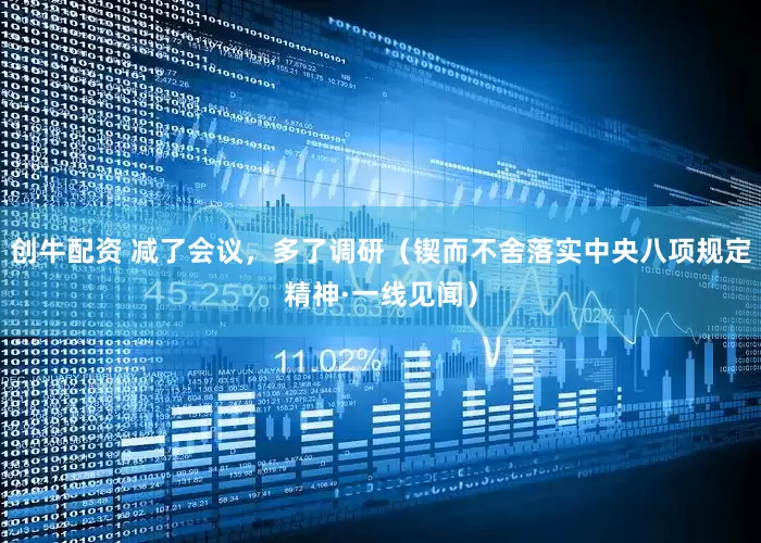 创牛配资 减了会议，多了调研（锲而不舍落实中央八项规定精神·一线见闻）