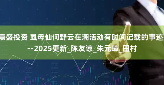 嘉盛投资 虱母仙何野云在潮活动有时间记载的事迹---2025更新_陈友谅_朱元璋_田村