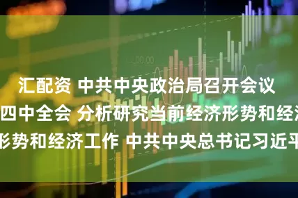 汇配资 中共中央政治局召开会议 决定召开二十届四中全会 分析研究当前经济形势和经济工作 中共中央总书记习近平主持会议