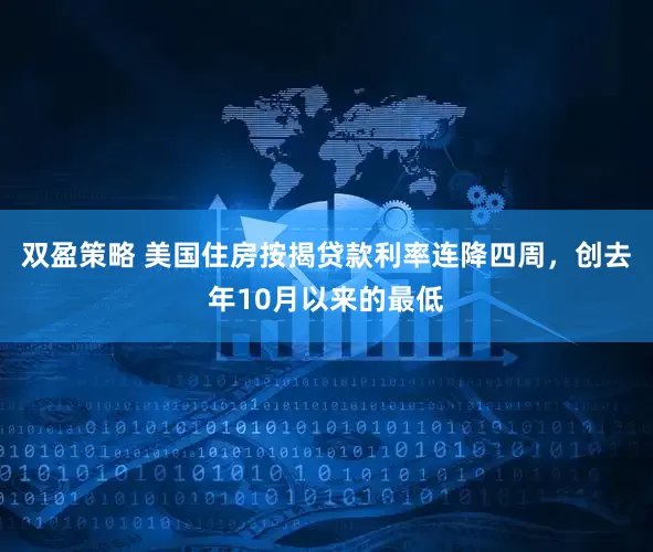 双盈策略 美国住房按揭贷款利率连降四周，创去年10月以来的最低