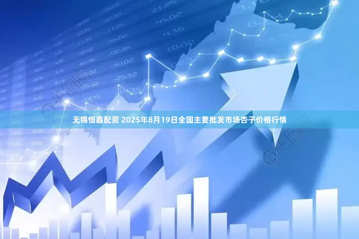 无锡恒鑫配资 2025年8月19日全国主要批发市场杏子价格行情