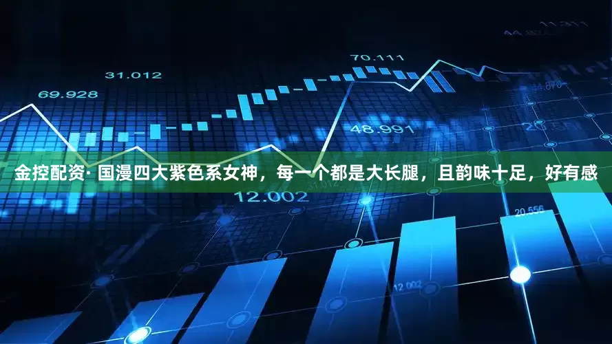 金控配资· 国漫四大紫色系女神，每一个都是大长腿，且韵味十足，好有感