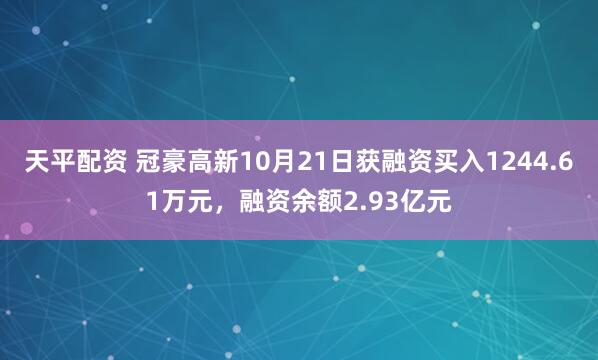 天平配资 冠豪高新10月21日获融资买入1244.61万元，融资余额2.93亿元