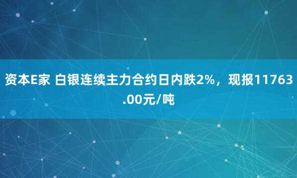 资本E家 白银连续主力合约日内跌2%，现报11763.00元/吨