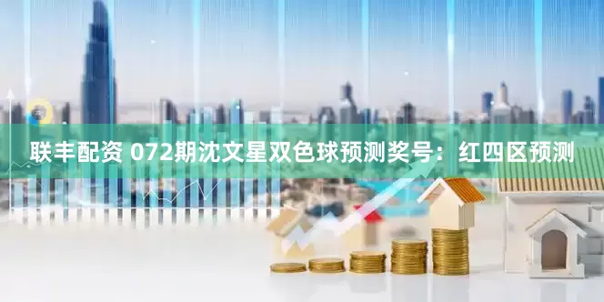 联丰配资 072期沈文星双色球预测奖号：红四区预测