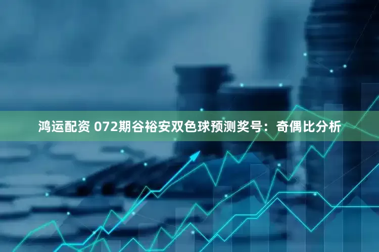 鸿运配资 072期谷裕安双色球预测奖号：奇偶比分析