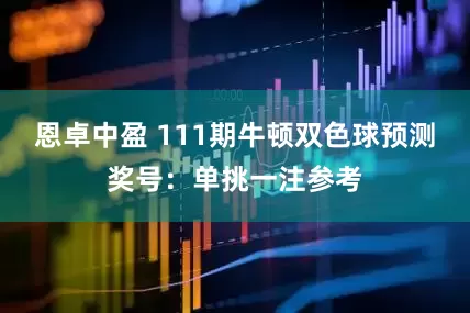 恩卓中盈 111期牛顿双色球预测奖号：单挑一注参考